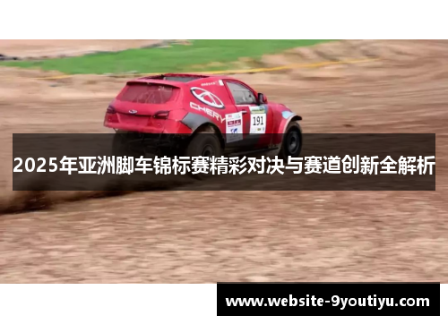 2025年亚洲脚车锦标赛精彩对决与赛道创新全解析