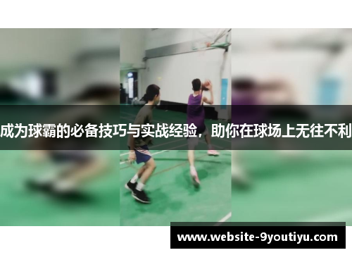成为球霸的必备技巧与实战经验，助你在球场上无往不利