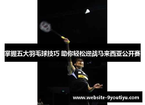 掌握五大羽毛球技巧 助你轻松迎战马来西亚公开赛