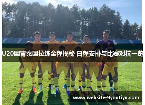 U20国青泰国拉练全程揭秘 日程安排与比赛对抗一览