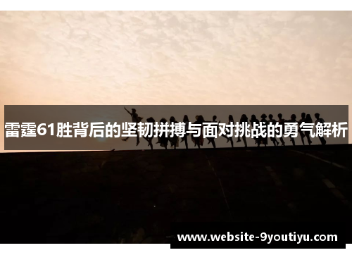 雷霆61胜背后的坚韧拼搏与面对挑战的勇气解析