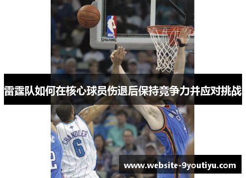 雷霆队如何在核心球员伤退后保持竞争力并应对挑战