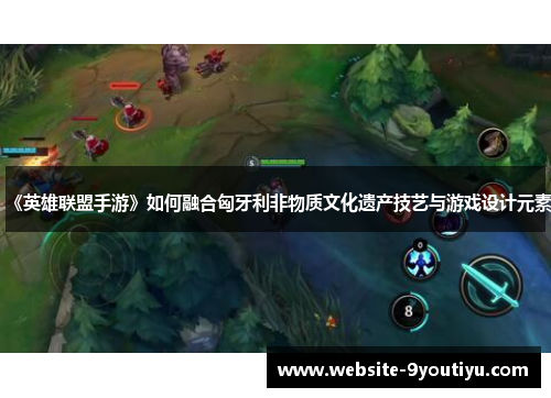 《英雄联盟手游》如何融合匈牙利非物质文化遗产技艺与游戏设计元素