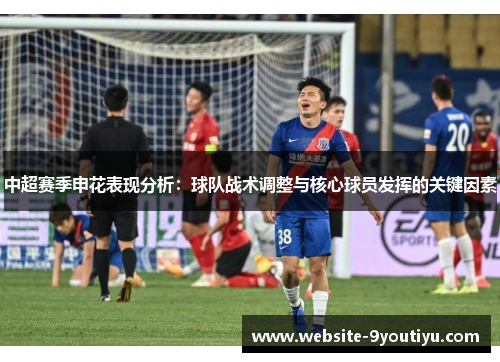 中超赛季申花表现分析：球队战术调整与核心球员发挥的关键因素