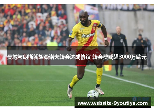 曼城与朗斯就胡桑诺夫转会达成协议 转会费或超3000万欧元