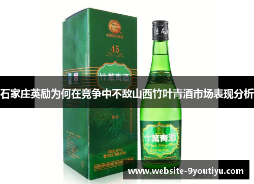 石家庄英励为何在竞争中不敌山西竹叶青酒市场表现分析