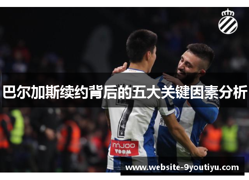 巴尔加斯续约背后的五大关键因素分析