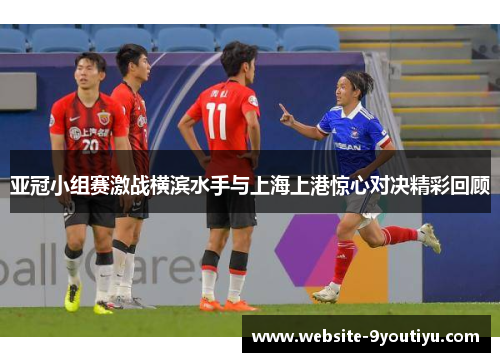 亚冠小组赛激战横滨水手与上海上港惊心对决精彩回顾