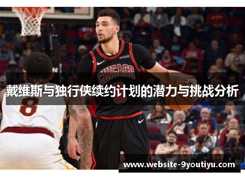 戴维斯与独行侠续约计划的潜力与挑战分析