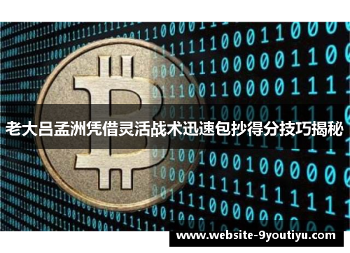 老大吕孟洲凭借灵活战术迅速包抄得分技巧揭秘