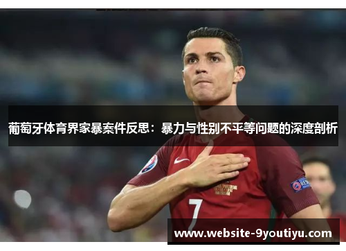 葡萄牙体育界家暴案件反思：暴力与性别不平等问题的深度剖析