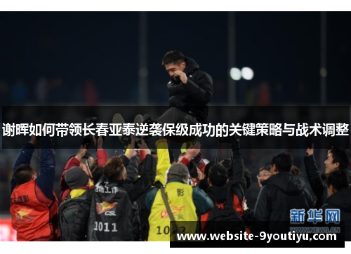 谢晖如何带领长春亚泰逆袭保级成功的关键策略与战术调整