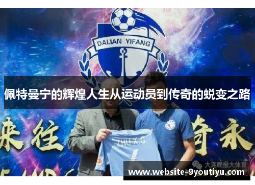 佩特曼宁的辉煌人生从运动员到传奇的蜕变之路