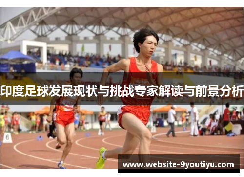 印度足球发展现状与挑战专家解读与前景分析
