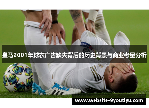 皇马2001年球衣广告缺失背后的历史背景与商业考量分析