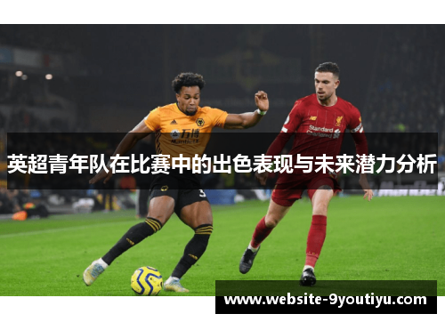 英超青年队在比赛中的出色表现与未来潜力分析