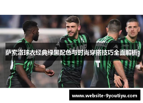 萨索洛球衣经典绿黑配色与时尚穿搭技巧全面解析
