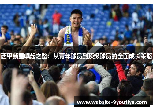西甲新星崛起之路：从青年球员到顶级球员的全面成长策略